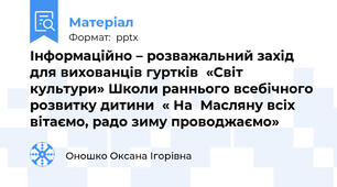 Інформаційно – розважальний захід  для вихованців гуртків  «Світ культури» Школи раннього всебічного розвитку дитини  « На  Масляну всіх вітаємо, радо зиму проводжаємо»