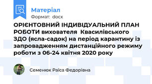 ОРІЄНТОВНИЙ ІНДИВІДУАЛЬНИЙ ПЛАН РОБОТИ вихователя  Квасилівського ЗДО (ясла-садок) на період карантину із запровадженням дистанційного режиму роботи з 06-24 квітня 2020 року