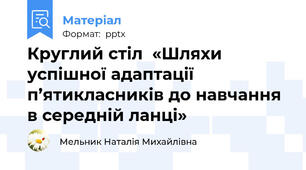 Круглий стіл  «Шляхи успішної адаптації п’ятикласників до навчання в середній ланці»