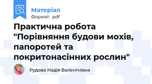 Практична робота "Порівняння будови мохів, папоротей та покритонасінних рослин"