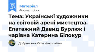 Тема: Українські художники на світовій арені мистецтва. Епатажний Давид Бурлюк і чарівна Катерина Білокур