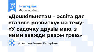 «Дошкільнятам - освіта для сталого розвитку» на тему: «У садочку друзів маю, з ними завжди разом граю»