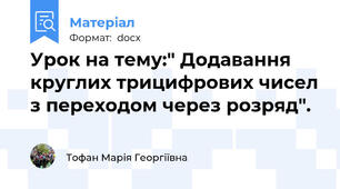 Урок на тему:" Додавання круглих трицифрових чисел з переходом через розряд".