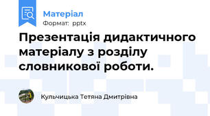 Презентація дидактичного матеріалу з розділу словникової роботи.