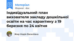 Індивідуальний план вихователя закладу дошкільної освіти на час карантину з 19 березня по 24 квітня