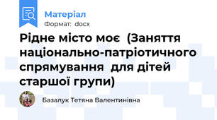 Рідне місто моє  (Заняття національно-патріотичного спрямування  для дітей старшої групи)