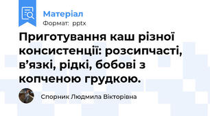Приготування каш різної консистенції: розсипчасті, в’язкі, рідкі, бобові з копченою грудкою.
