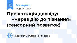 Презентація досвіду:                «Через дію до пізнання» (сенсорний розвиток)