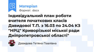 Індивідуальний план роботи вчителя початкових класів Давидової Т.П. з 16.03 по 24.04 КЗ "НРЦ" Криворізької міської ради Дніпропетровської області"