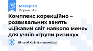 Комплекс корекційно – розвивальних занять «Цікавий світ навколо мене» для учнів «групи ризику»