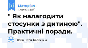 " Як налагодити стосунки з дитиною". Практичні поради.