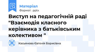 Виступ на педагогічній раді "Взаємодія класного керівника з батьківським колективом "