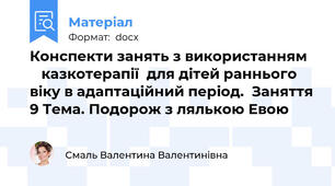 Конспекти занять з використанням      казкотерапії  для дітей раннього віку в адаптаційний період.  Заняття 9 Тема. Подорож з лялькою Евою