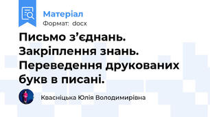 Письмо з’єднань. Закріплення знань. Переведення друкованих букв в писані.