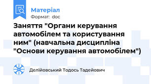 Заняття "Органи керування автомобілем та користування ним" (навчальна дисципліна "Основи керування автомобілем")
