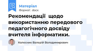 Рекомендації  щодо використанню передового педагогічного досвіду вчителя інформатики.