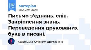 Письмо з’єднань, слів. Закріплення знань. Переведення друкованих букв в писані.