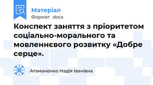 Конспект заняття з пріоритетом соціально-морального та мовленнєвого розвитку «Добре серце».