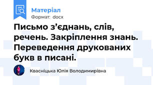 Письмо з’єднань, слів, речень. Закріплення знань. Переведення друкованих букв в писані.