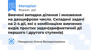 Вивчені випадки ділення і множення на двоцифрове число. Складені задачі на 2-4 дії, які є комбінацією вивчених видів простих задач(арифметичнії дії першого і другого ступенів)