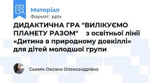 ДИДАКТИЧНА ГРА "ВИЛІКУЄМО ПЛАНЕТУ РАЗОМ"    з освітньої лінії «Дитина в природному довкіллі» для дітей молодшої групи