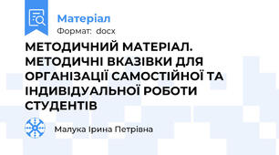 МЕТОДИЧНИЙ МАТЕРІАЛ. МЕТОДИЧНІ ВКАЗІВКИ ДЛЯ ОРГАНІЗАЦІЇ САМОСТІЙНОЇ ТА ІНДИВІДУАЛЬНОЇ РОБОТИ СТУДЕНТІВ