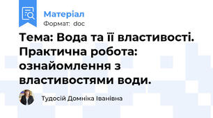 Тема: Вода та її властивості. Практична робота: ознайомлення з властивостями води.