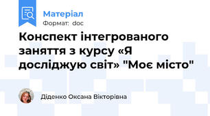 Конспект інтегрованого заняття з курсу «Я досліджую світ» "Моє місто"