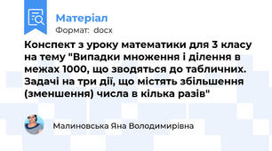 Конспект з уроку математики для 3 класу на тему "Випадки множення і ділення в межах 1000, що зводяться до табличних. Задачі на три дії, що містять збільшення (зменшення) числа в кілька разів"