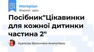 Посібник"Цікавинки для кожної дитинки частина 2"