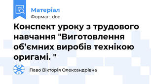 Конспект уроку з трудового навчання "Виготовлення об’ємних виробів технікою оригамі. "