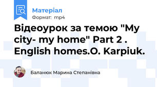Відеоурок за темою "My city- my home" Part 2 . English homes.O. Karpiuk.
