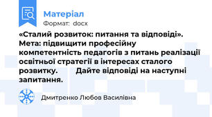 «Сталий розвиток: питання та відповіді».  Мета: підвищити професійну компетентність педагогів з питань реалізації освітньої стратегії в інтересах сталого розвитку.         Дайте відповіді на наступні запитання.