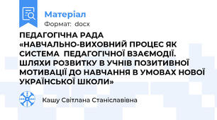 ПЕДАГОГІЧНА РАДА  «НАВЧАЛЬНО-ВИХОВНИЙ ПРОЦЕС ЯК СИСТЕМА  ПЕДАГОГІЧНОЇ ВЗАЄМОДІЇ. ШЛЯХИ РОЗВИТКУ В УЧНІВ ПОЗИТИВНОЇ МОТИВАЦІЇ ДО НАВЧАННЯ В УМОВАХ НОВОЇ УКРАЇНСЬКОЇ ШКОЛИ»