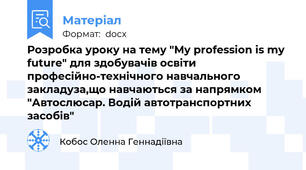 Розробка уроку на тему "My profession is my future" для здобувачів освіти професійно-технічного навчального закладуза,що навчаються за напрямком "Автослюсар. Водій автотранспортних засобів"