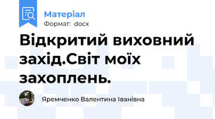 Відкритий виховний захід.Світ моїх захоплень.