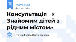 Консультація   « Знайомим дітей з рідним містом»