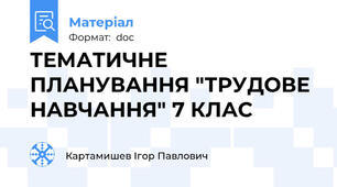 ТЕМАТИЧНЕ ПЛАНУВАННЯ "ТРУДОВЕ НАВЧАННЯ" 7 КЛАС
