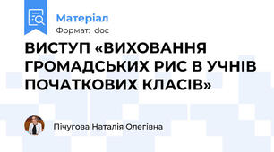 ВИСТУП «ВИХОВАННЯ ГРОМАДСЬКИХ РИС В УЧНІВ ПОЧАТКОВИХ КЛАСІВ»
