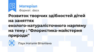 Розвиток творчих здібностей дітей на заняттях  еколого-натуралісточного нарпяму на тему : "Флористика-майстерня природи"