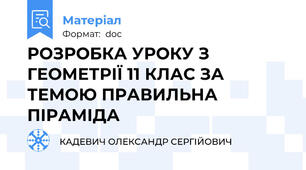 РОЗРОБКА УРОКУ З ГЕОМЕТРІЇ 11 КЛАС ЗА ТЕМОЮ ПРАВИЛЬНА ПІРАМІДА