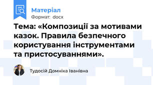 Тема: «Композиції за мотивами казок. Правила безпечного користування інструментами та пристосуваннями».