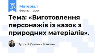 Тема: «Виготовлення персонажів із казок з природних матеріалів».