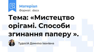 Тема: «Мистецтво орігамі. Способи згинання паперу ».