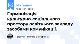 Гармонізація культурно-соціального простору освітнього закладу засобами комунікації.