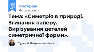 Тема: «Симетрія в природі. Згинання паперу. Вирізування деталей симетричної форми».