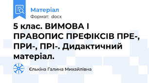 5 клас. ВИМОВА І ПРАВОПИС ПРЕФІКСІВ ПРЕ-, ПРИ-, ПРІ-. Дидактичний матеріал.