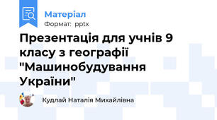 Презентація для учнів 9 класу з географії "Машинобудування України"