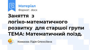 Заняття  з логіко-математичного  розвитку  для старшої групи ТЕМА: Математичний поїзд.
