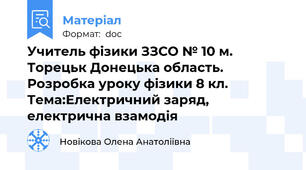 Учитель фізики ЗЗСО № 10 м. Торецьк Донецька область. Розробка уроку фізики 8 кл. Тема:Електричний заряд, електрична взамодія
